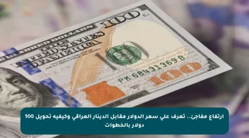 ارتفاع مفاجئ.. تعرف على سعر الدولار مقابل الدينار العراقي وكيفية تحويل 100 دولار بالخطوات